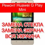 Ремонт Huawei G Play Mini замена стекла и экрана