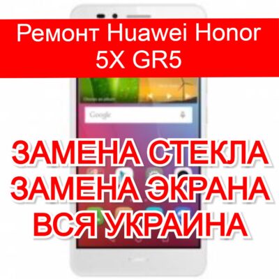 Ремонт Huawei Honor 5X GR5 замена стекла и экрана