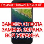 Ремонт Huawei Nexus 6P замена стекла и экрана