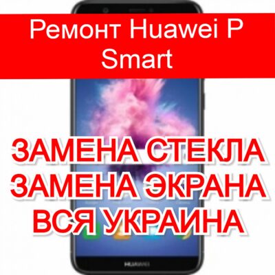 Ремонт Huawei P Smart замена стекла и экрана