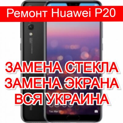 Ремонт Huawei P20 замена стекла и экрана