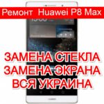 Ремонт Huawei P8 Max замена стекла и экрана