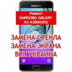 ремонт Samsung Galaxy A3 A300H/DS замена стекла и экрана