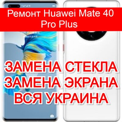 Ремонт Huawei Mate 40 Pro Plus замена стекла и экрана