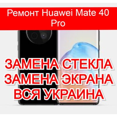 Ремонт Huawei Mate 40 Pro замена стекла и экрана